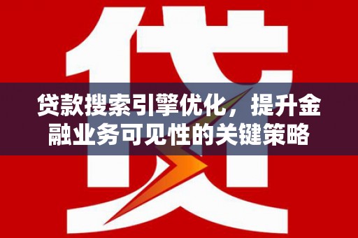 高树贷款搜索引擎优化，提升金融业务可见性的关键策略