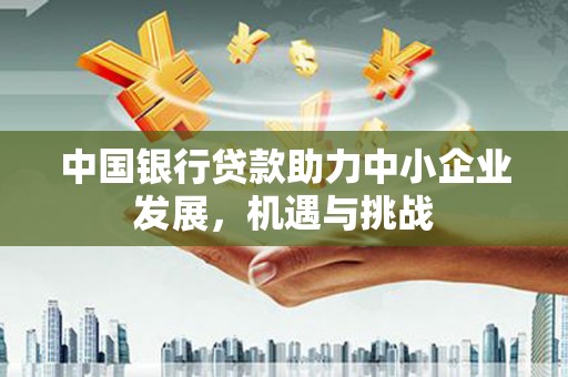 高树中国银行贷款助力中小企业发展，机遇与挑战