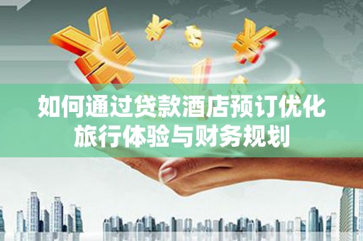 高树如何通过贷款酒店预订优化旅行体验与财务规划
