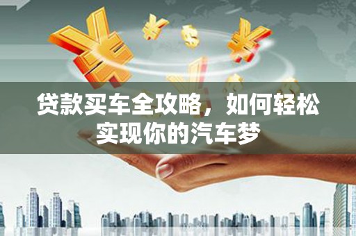高树贷款买车全攻略，如何轻松实现你的汽车梦