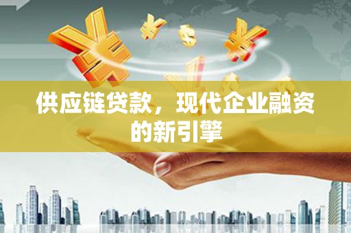 高树供应链贷款，现代企业融资的新引擎