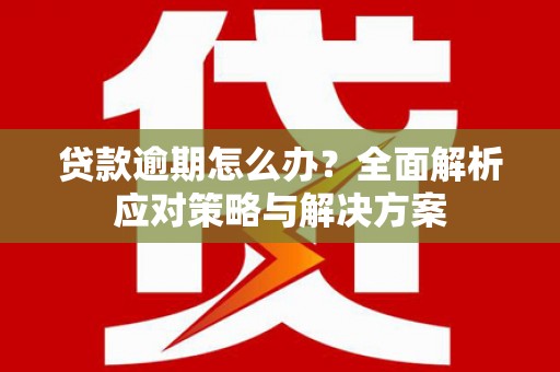 高树贷款逾期怎么办？全面解析应对策略与解决方案