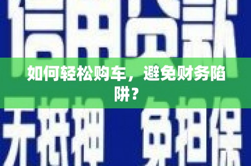 高树如何轻松购车，避免财务陷阱？