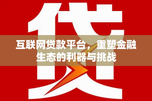 高树互联网贷款平台，重塑金融生态的利器与挑战