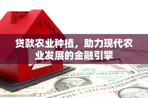 高树贷款农业种植，助力现代农业发展的金融引擎
