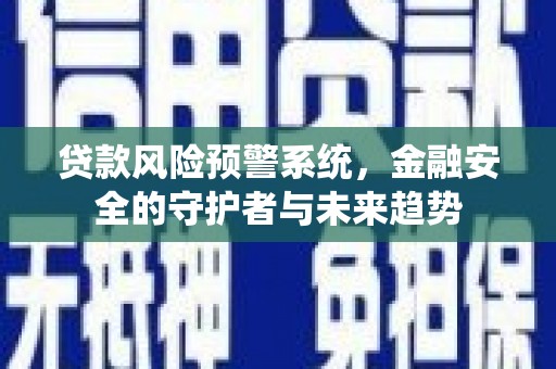 高树贷款风险预警系统，金融安全的守护者与未来趋势
