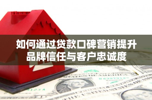 高树如何通过贷款口碑营销提升品牌信任与客户忠诚度