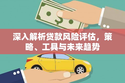 高树深入解析贷款风险评估，策略、工具与未来趋势