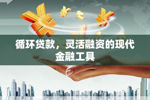 高树循环贷款，灵活融资的现代金融工具