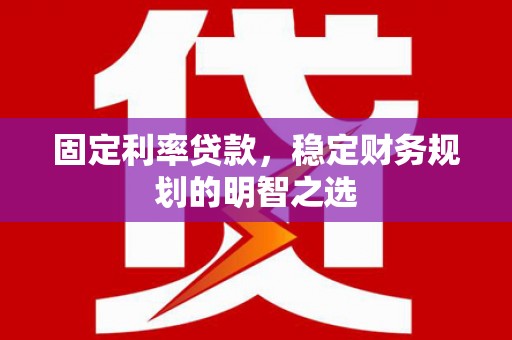 高树固定利率贷款，稳定财务规划的明智之选