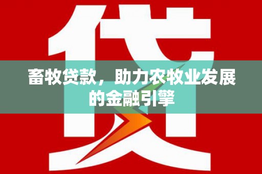 高树畜牧贷款，助力农牧业发展的金融引擎