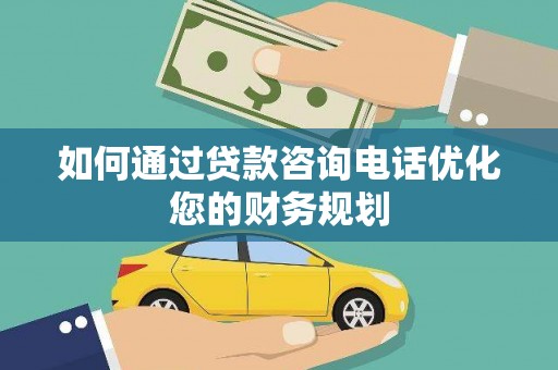 高树如何通过贷款咨询电话优化您的财务规划