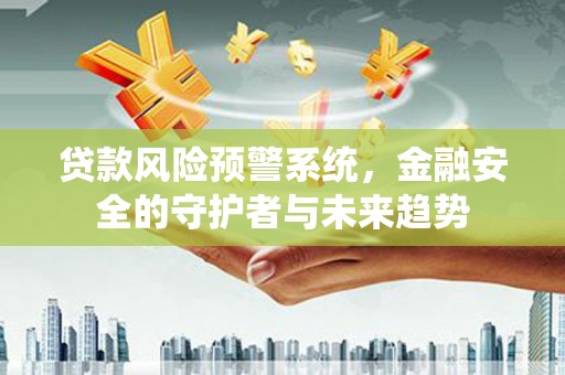 高树贷款风险预警系统，金融安全的守护者与未来趋势