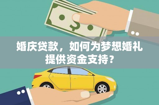 高树婚庆贷款，如何为梦想婚礼提供资金支持？