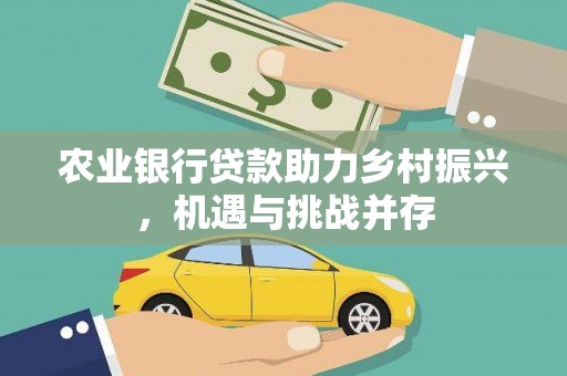 高树农业银行贷款助力乡村振兴，机遇与挑战并存