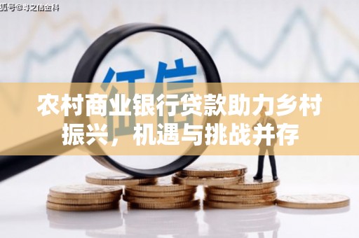 高树农村商业银行贷款助力乡村振兴，机遇与挑战并存