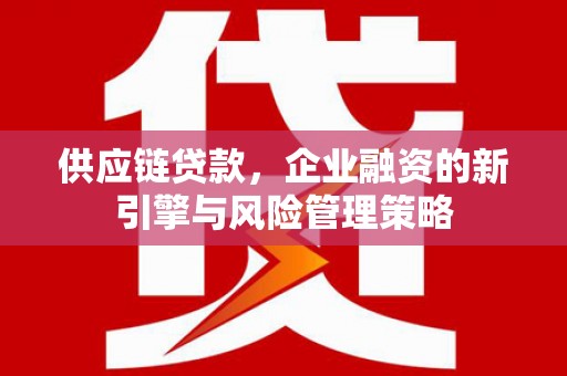 高树供应链贷款，企业融资的新引擎与风险管理策略