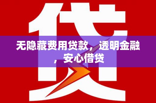 高树无隐藏费用贷款，透明金融，安心借贷