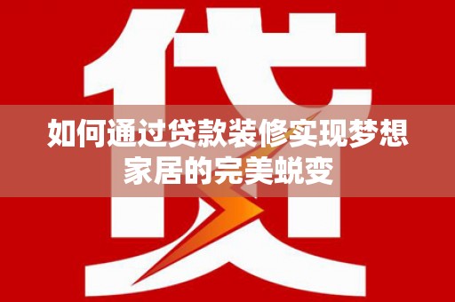 高树如何通过贷款装修实现梦想家居的完美蜕变