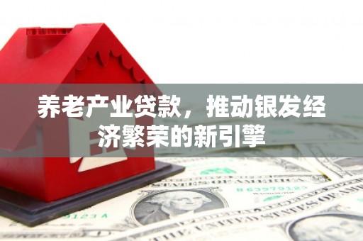 高树养老产业贷款，推动银发经济繁荣的新引擎