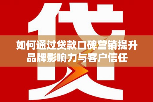 高树如何通过贷款口碑营销提升品牌影响力与客户信任