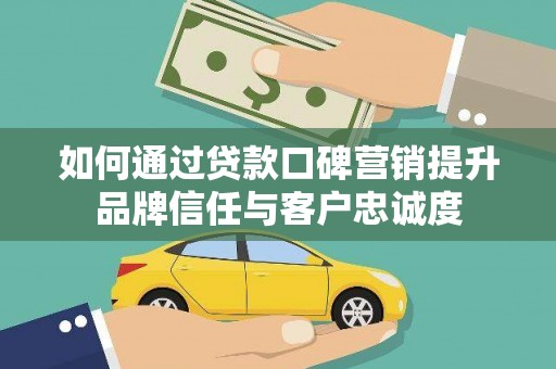 高树如何通过贷款口碑营销提升品牌信任与客户忠诚度