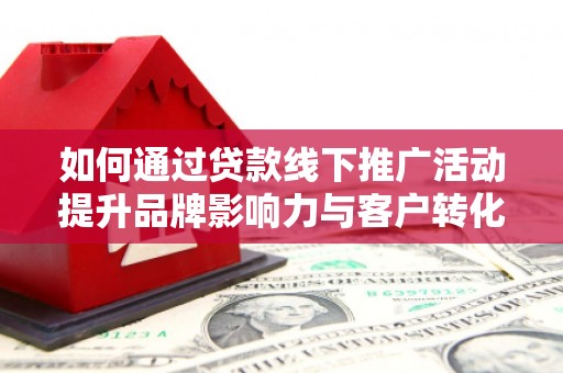 高树如何通过贷款线下推广活动提升品牌影响力与客户转化率