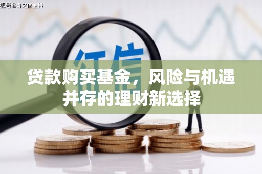 高树贷款购买基金，风险与机遇并存的理财新选择