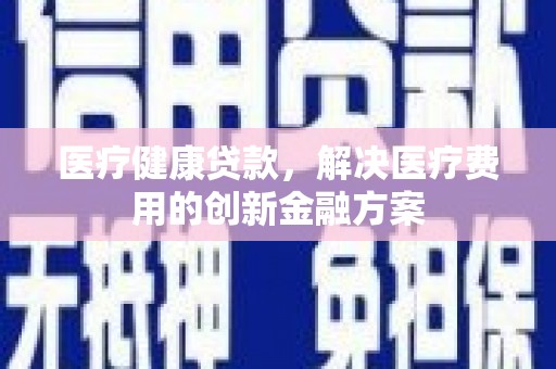 高树医疗健康贷款，解决医疗费用的创新金融方案