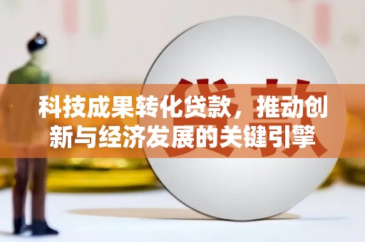 高树科技成果转化贷款，推动创新与经济发展的关键引擎