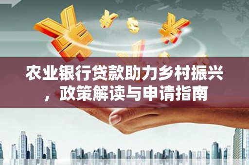 高树农业银行贷款助力乡村振兴，政策解读与申请指南