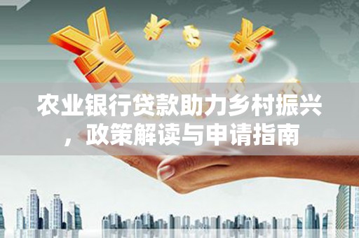 高树农业银行贷款助力乡村振兴，政策解读与申请指南