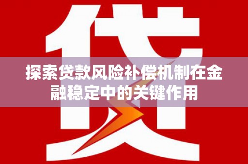高树探索贷款风险补偿机制在金融稳定中的关键作用