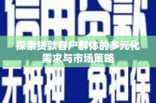 高树探索贷款客户群体的多元化需求与市场策略