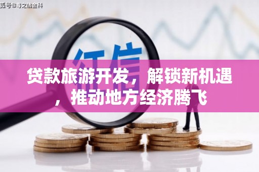 高树贷款旅游开发，解锁新机遇，推动地方经济腾飞