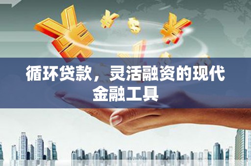 高树循环贷款，灵活融资的现代金融工具