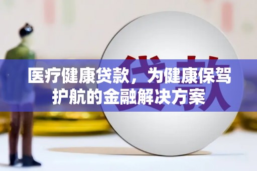 高树医疗健康贷款，为健康保驾护航的金融解决方案
