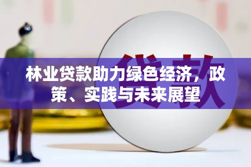 高树林业贷款助力绿色经济，政策、实践与未来展望