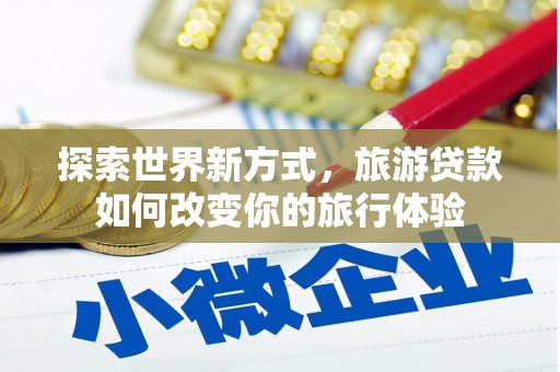 高树探索世界新方式，旅游贷款如何改变你的旅行体验