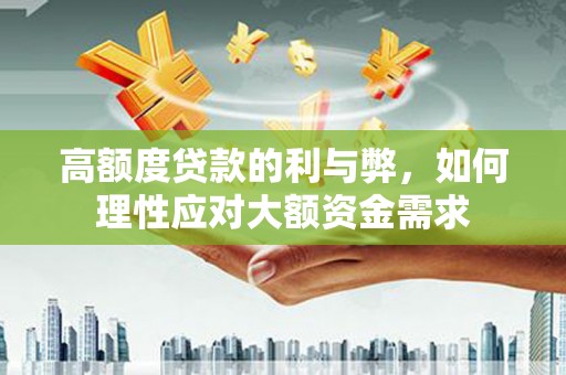 高树高额度贷款的利与弊，如何理性应对大额资金需求