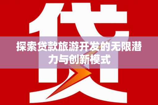 高树探索贷款旅游开发的无限潜力与创新模式