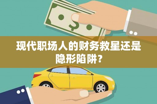 高树现代职场人的财务救星还是隐形陷阱？