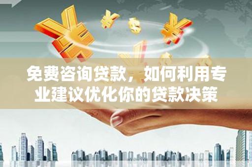 高树免费咨询贷款，如何利用专业建议优化你的贷款决策