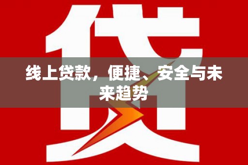 高树线上贷款，便捷、安全与未来趋势