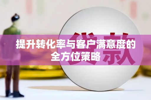 高树提升转化率与客户满意度的全方位策略