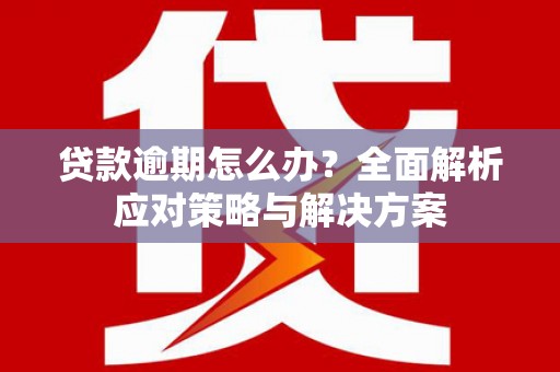 高树贷款逾期怎么办？全面解析应对策略与解决方案