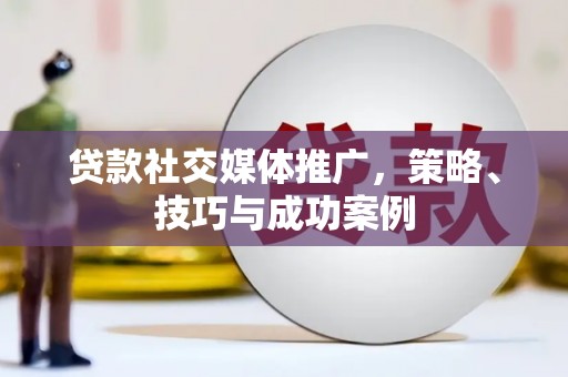 高树贷款社交媒体推广，策略、技巧与成功案例