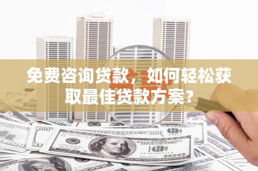 高树免费咨询贷款，如何轻松获取最佳贷款方案？